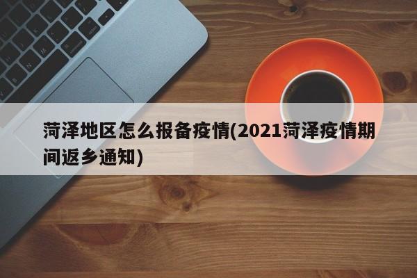 菏泽地区怎么报备疫情(2021菏泽疫情期间返乡通知)