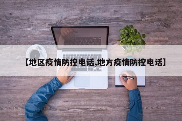 【地区疫情防控电话,地方疫情防控电话】