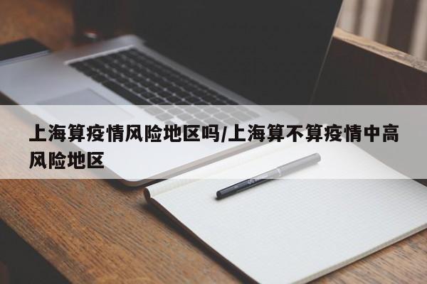 上海算疫情风险地区吗/上海算不算疫情中高风险地区