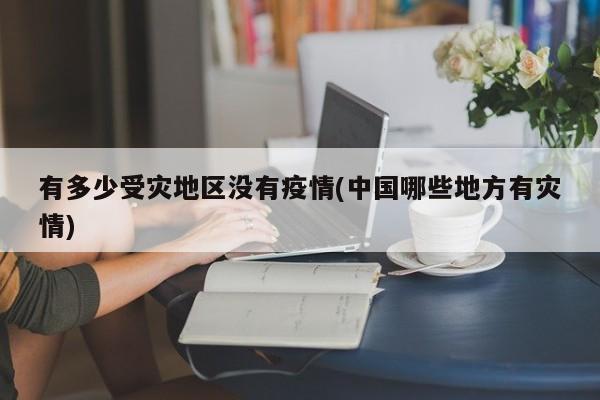 有多少受灾地区没有疫情(中国哪些地方有灾情)