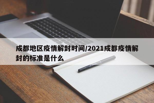 成都地区疫情解封时间/2021成都疫情解封的标准是什么