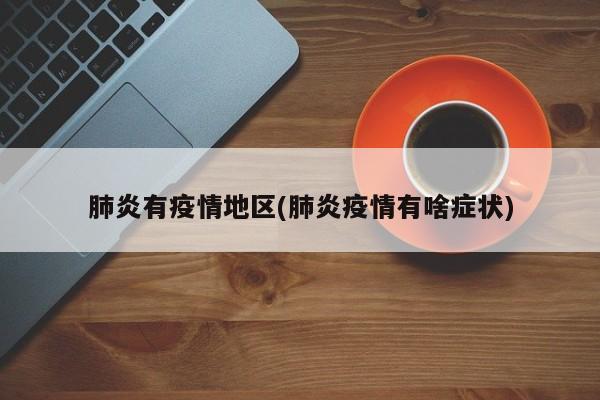 肺炎有疫情地区(肺炎疫情有啥症状)