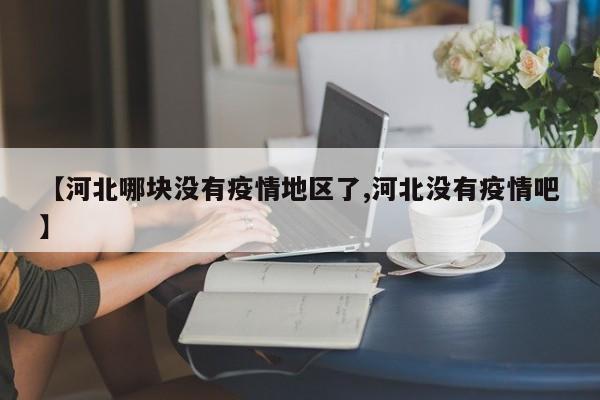 【河北哪块没有疫情地区了,河北没有疫情吧】