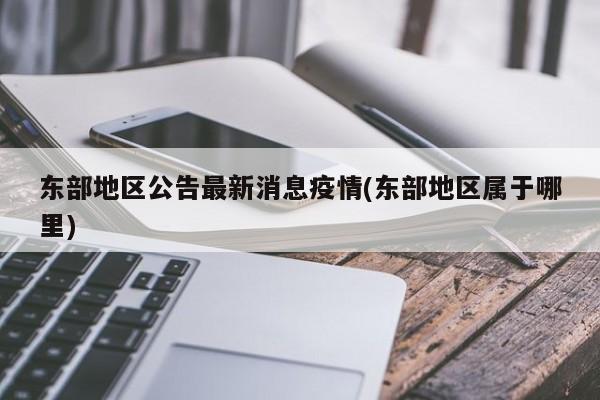 东部地区公告最新消息疫情(东部地区属于哪里)