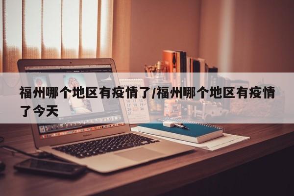 福州哪个地区有疫情了/福州哪个地区有疫情了今天