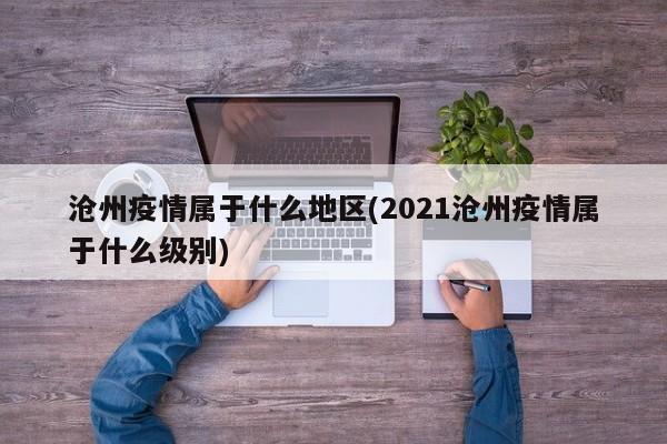 沧州疫情属于什么地区(2021沧州疫情属于什么级别)
