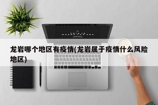 龙岩哪个地区有疫情(龙岩属于疫情什么风险地区)